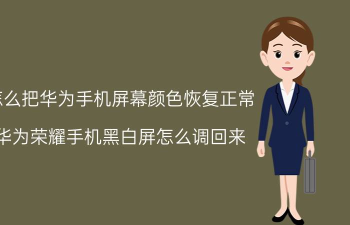 怎么把华为手机屏幕颜色恢复正常 华为荣耀手机黑白屏怎么调回来？